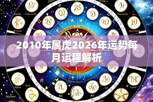 2010年属虎2026年运势每月运程解析