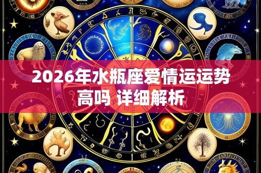 2026年水瓶座爱情运运势高吗 详细解析