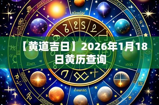 【黄道吉日】2026年1月18日黄历查询