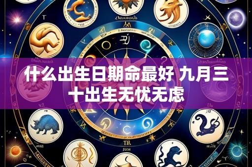 什么出生日期命最好 九月三十出生无忧无虑