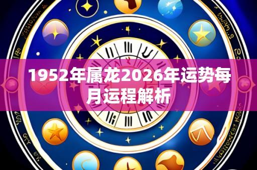1952年属龙2026年运势每月运程解析