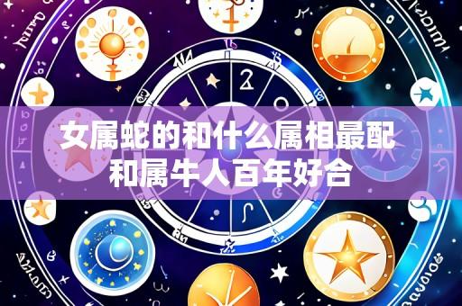 女属蛇的和什么属相最配 和属牛人百年好合