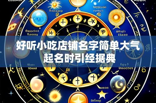 好听小吃店铺名字简单大气 起名时引经据典