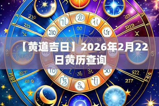 【黄道吉日】2026年2月22日黄历查询
