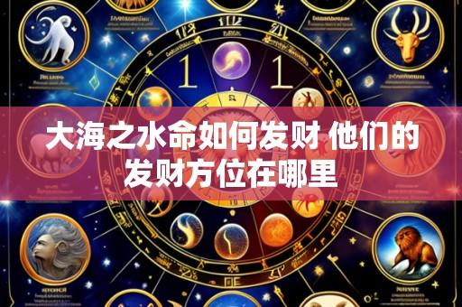 大海之水命如何发财 他们的发财方位在哪里