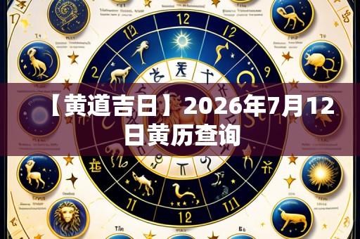 【黄道吉日】2026年7月12日黄历查询