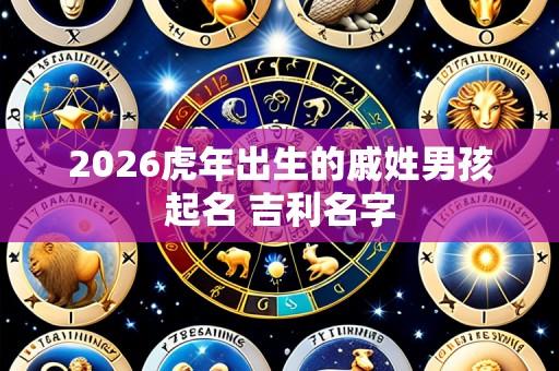 2026虎年出生的戚姓男孩起名 吉利名字