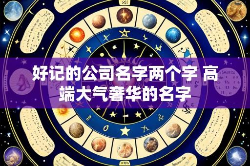 好记的公司名字两个字 高端大气奢华的名字