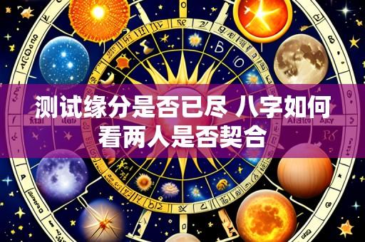 测试缘分是否已尽 八字如何看两人是否契合