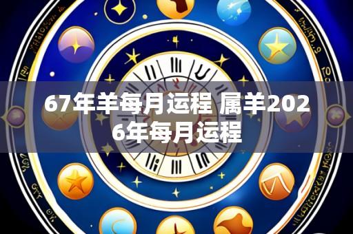 67年羊每月运程 属羊2026年每月运程