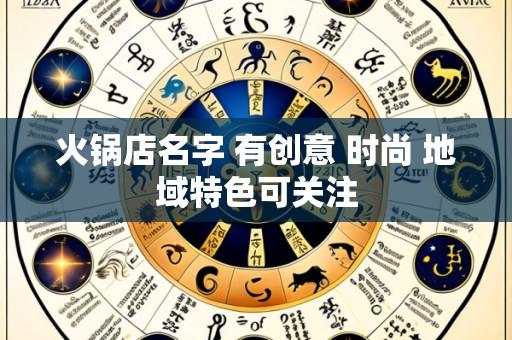 火锅店名字 有创意 时尚 地域特色可关注