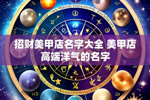 招财美甲店名字大全 美甲店高端洋气的名字