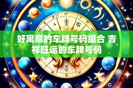 好寓意的车牌号码组合 吉祥旺运的车牌号码