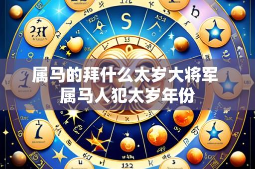 属马的拜什么太岁大将军 属马人犯太岁年份