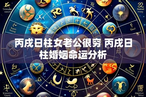 丙戌日柱女老公很穷 丙戌日柱婚姻命运分析