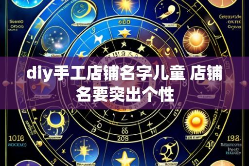diy手工店铺名字儿童 店铺名要突出个性