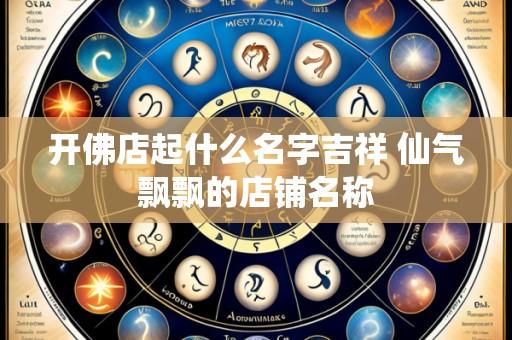 开佛店起什么名字吉祥 仙气飘飘的店铺名称