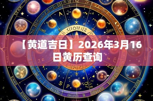 【黄道吉日】2026年3月16日黄历查询