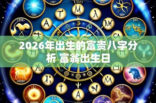 2026年出生的富贵八字分析 富翁出生日
