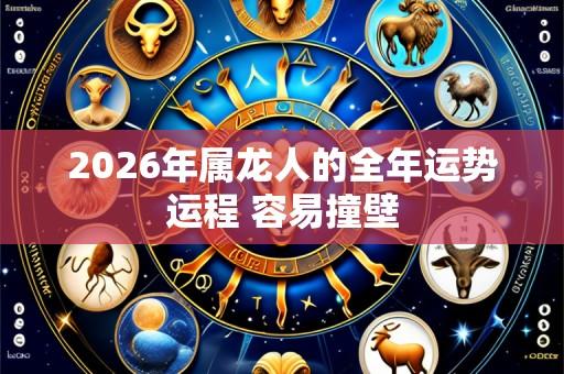 2026年属龙人的全年运势运程 容易撞壁