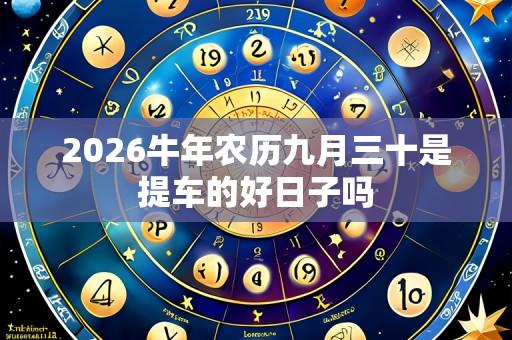 2026牛年农历九月三十是提车的好日子吗