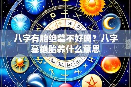 八字有胎绝墓不好吗?八字墓绝胎养什么意思