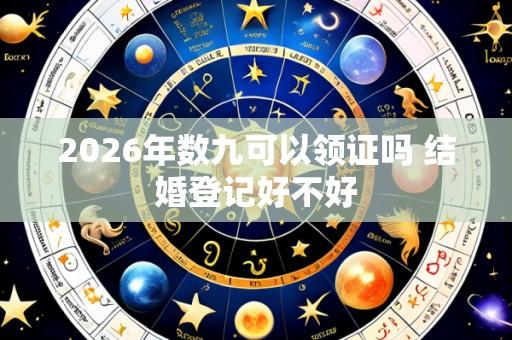 2026年数九可以领证吗 结婚登记好不好