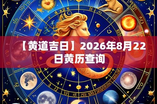 【黄道吉日】2026年8月22日黄历查询