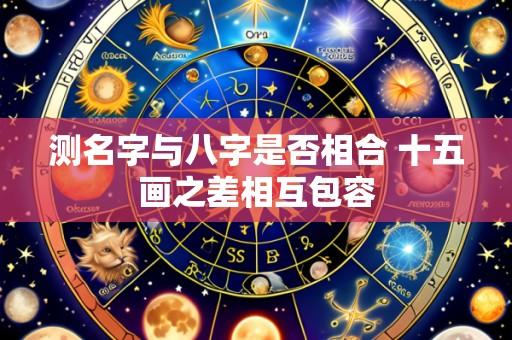 测名字与八字是否相合 十五画之差相互包容
