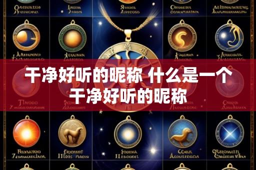 干净好听的昵称 什么是一个干净好听的昵称