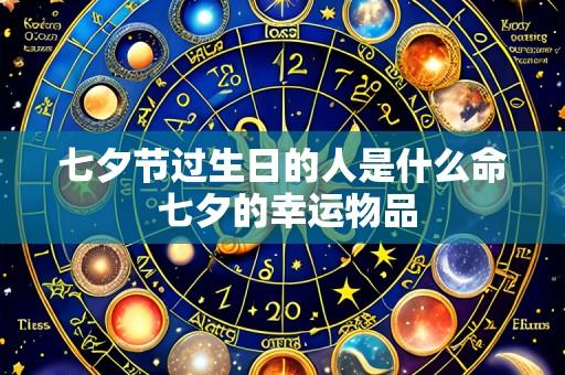 七夕节过生日的人是什么命 七夕的幸运物品