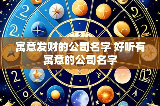 寓意发财的公司名字 好听有寓意的公司名字