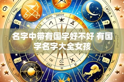 名字中带有国字好不好 有国字名字大全女孩