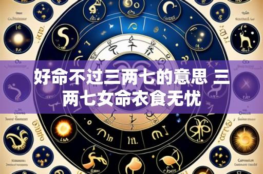 好命不过三两七的意思 三两七女命衣食无忧