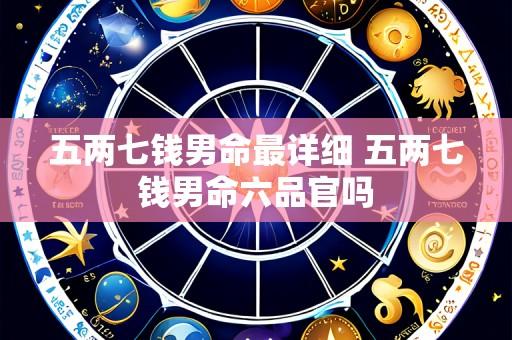 五两七钱男命最详细 五两七钱男命六品官吗