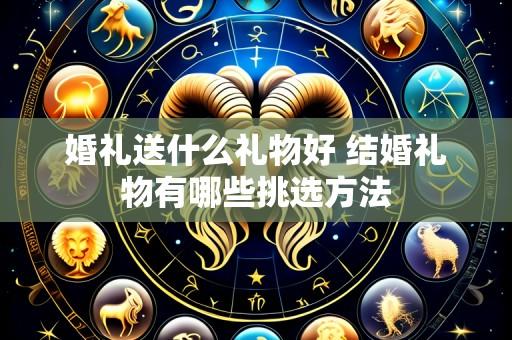 婚礼送什么礼物好 结婚礼物有哪些挑选方法