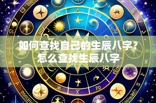 如何查找自己的生辰八字?怎么查找生辰八字