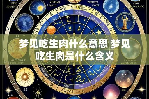 梦见吃生肉什么意思 梦见吃生肉是什么含义