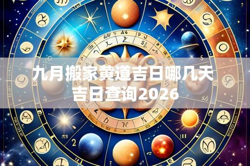九月搬家黄道吉日哪几天 吉日查询2026