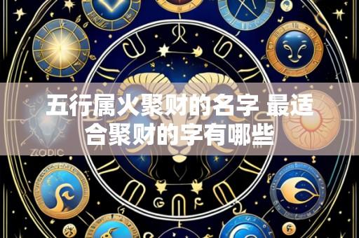 五行属火聚财的名字 最适合聚财的字有哪些