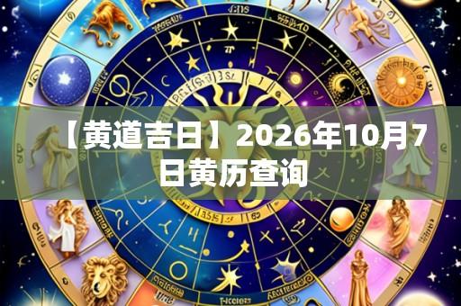 【黄道吉日】2026年10月7日黄历查询