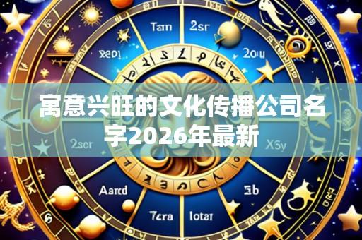 寓意兴旺的文化传播公司名字2026年最新