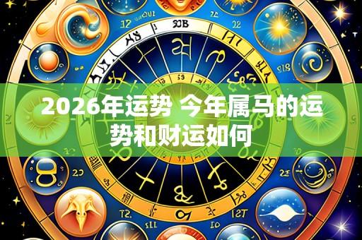 2026年运势 今年属马的运势和财运如何