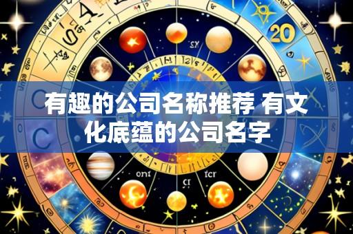 有趣的公司名称推荐 有文化底蕴的公司名字