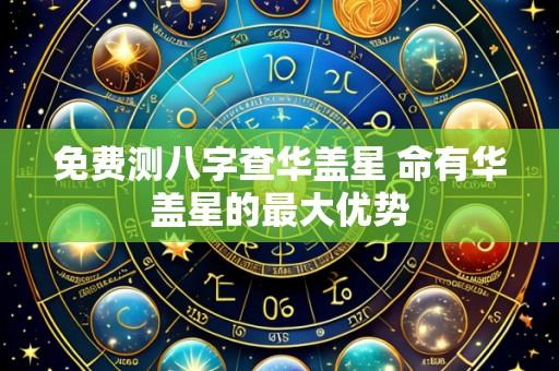 免费测八字查华盖星 命有华盖星的最大优势