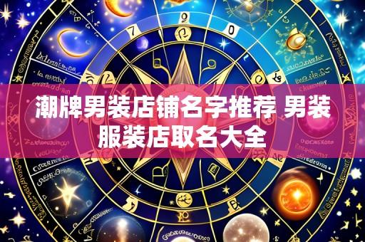 潮牌男装店铺名字推荐 男装服装店取名大全