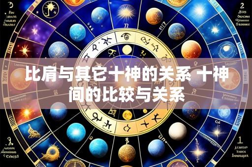 比肩与其它十神的关系 十神间的比较与关系