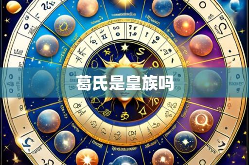 葛氏是皇族吗