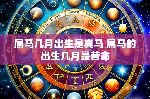 属马几月出生是真马 属马的出生几月是苦命