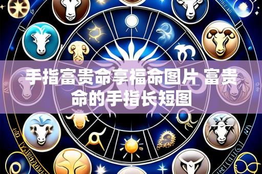 手指富贵命享福命图片 富贵命的手指长短图